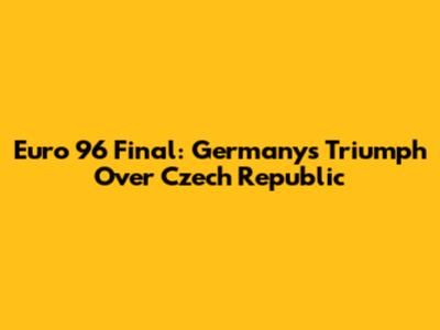 Euro 96 Final: Germany's Triumph Over Czech Republic