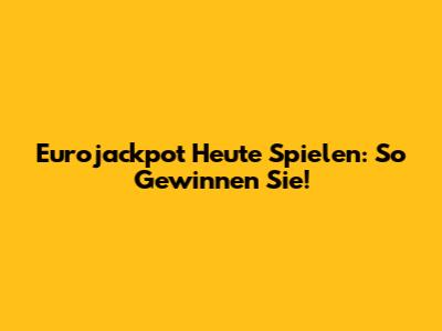 Eurojackpot Heute Spielen: So Gewinnen Sie!