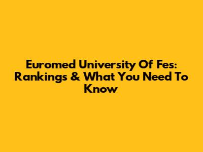 Euromed University Of Fes: Rankings & What You Need To Know