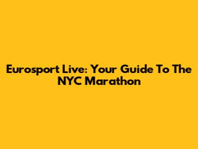 Eurosport Live: Your Guide To The NYC Marathon