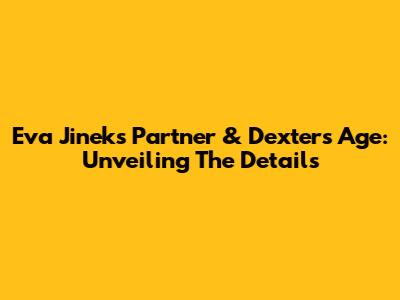 Eva Jinek's Partner & Dexter's Age: Unveiling The Details