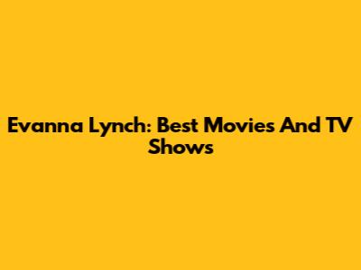 Evanna Lynch: Best Movies And TV Shows