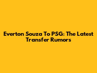 Everton Souza To PSG: The Latest Transfer Rumors