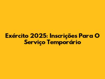 Exército 2025: Inscrições Para O Serviço Temporário