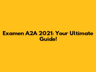 Examen A2A 2021: Your Ultimate Guide!