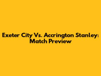 Exeter City Vs. Accrington Stanley: Match Preview