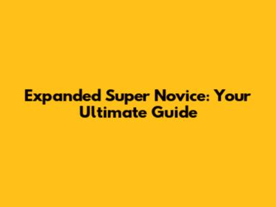 Expanded Super Novice: Your Ultimate Guide