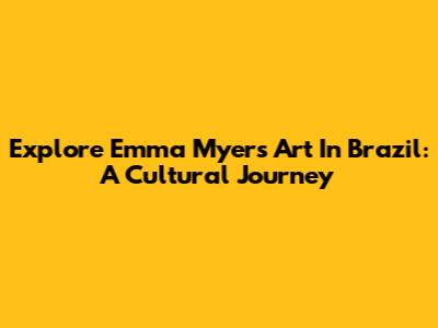 Explore Emma Myers' Art In Brazil: A Cultural Journey
