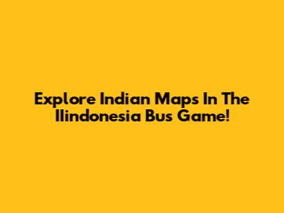 Explore Indian Maps In The IIindonesia Bus Game!