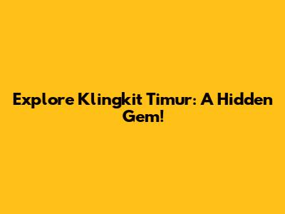 Explore Klingkit Timur: A Hidden Gem!