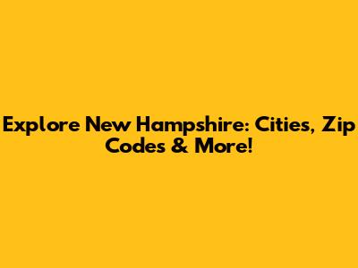 Explore New Hampshire: Cities, Zip Codes & More!