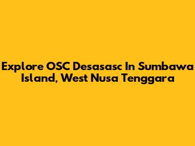 Explore OSC Desasasc In Sumbawa Island, West Nusa Tenggara