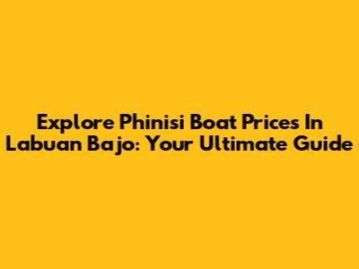 Explore Phinisi Boat Prices In Labuan Bajo: Your Ultimate Guide