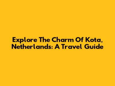 Explore The Charm Of Kota, Netherlands: A Travel Guide