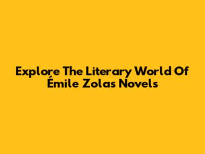 Explore The Literary World Of Émile Zola's Novels