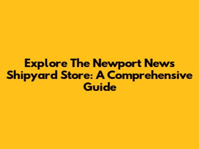 Explore The Newport News Shipyard Store: A Comprehensive Guide