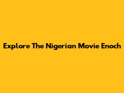 Explore The Nigerian Movie "Enoch"
