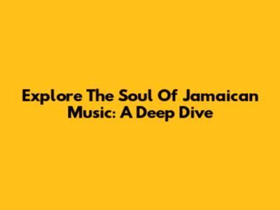 Explore The Soul Of Jamaican Music: A Deep Dive