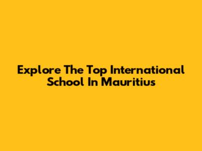Explore The Top International School In Mauritius