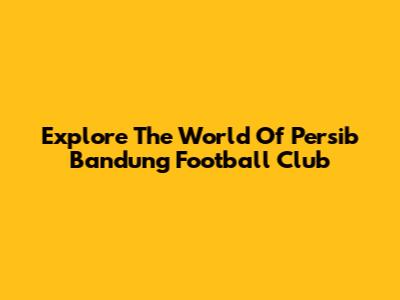Explore The World Of Persib Bandung Football Club