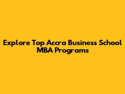 Explore Top Accra Business School MBA Programs