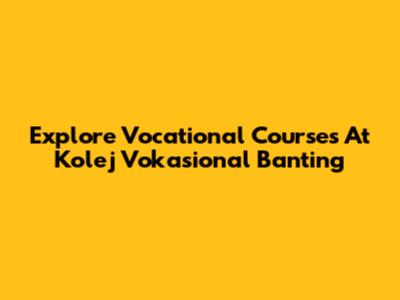 Explore Vocational Courses At Kolej Vokasional Banting