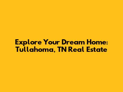 Explore Your Dream Home: Tullahoma, TN Real Estate