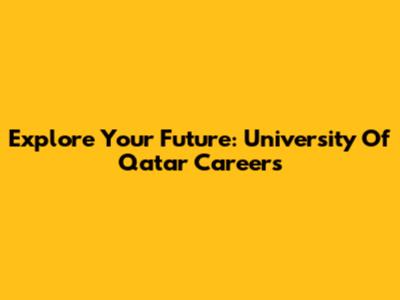 Explore Your Future: University Of Qatar Careers
