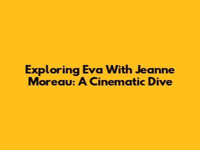 Exploring 'Eva' With Jeanne Moreau: A Cinematic Dive