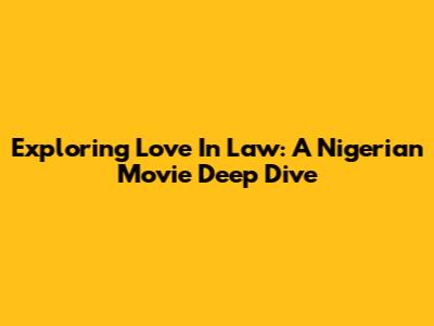 Exploring 'Love In Law': A Nigerian Movie Deep Dive