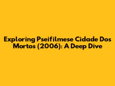 Exploring 'Pseifilmese Cidade Dos Mortos' (2006): A Deep Dive