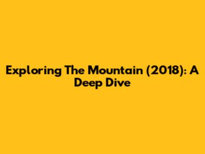 Exploring 'The Mountain' (2018): A Deep Dive