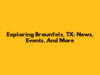 Exploring Braunfels, TX: News, Events, And More