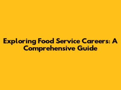 Exploring Food Service Careers: A Comprehensive Guide