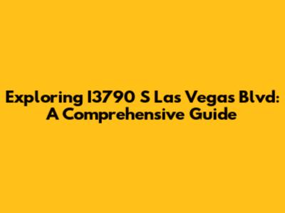 Exploring I3790 S Las Vegas Blvd: A Comprehensive Guide
