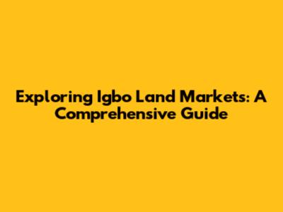 Exploring Igbo Land Markets: A Comprehensive Guide