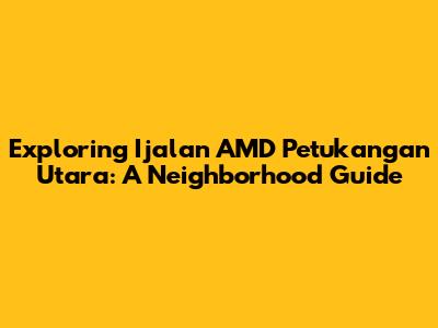 Exploring Ijalan AMD Petukangan Utara: A Neighborhood Guide