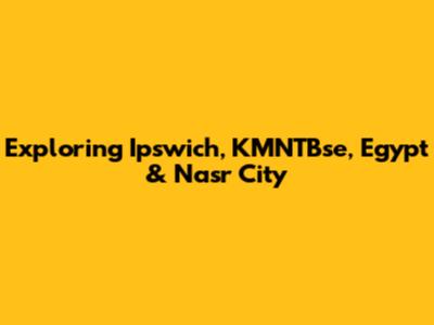 Exploring Ipswich, KMNTBse, Egypt & Nasr City