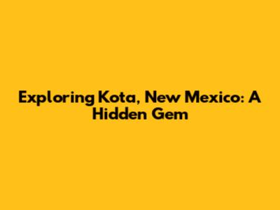 Exploring Kota, New Mexico: A Hidden Gem