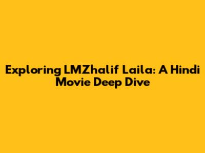 Exploring LMZhalif Laila: A Hindi Movie Deep Dive