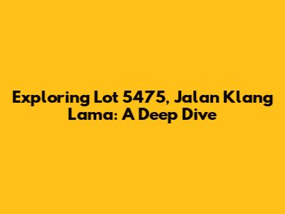 Exploring Lot 5475, Jalan Klang Lama: A Deep Dive