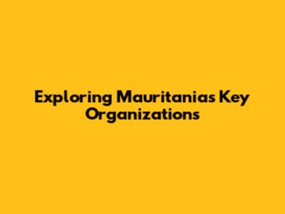 Exploring Mauritania's Key Organizations