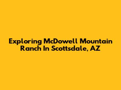 Exploring McDowell Mountain Ranch In Scottsdale, AZ