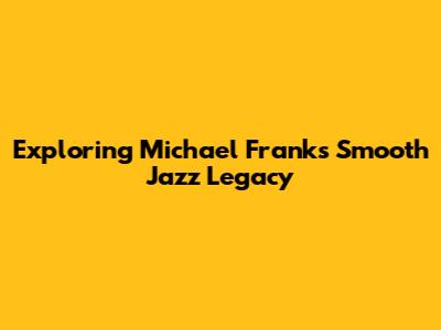Exploring Michael Franks' Smooth Jazz Legacy