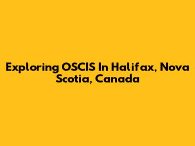Exploring OSCIS In Halifax, Nova Scotia, Canada