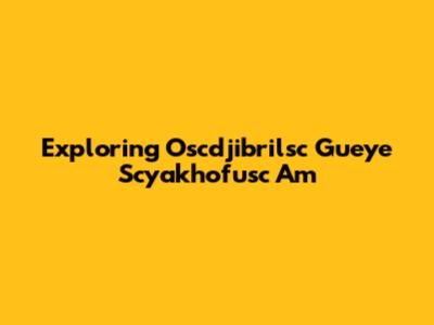 Exploring Oscdjibrilsc Gueye Scyakhofusc Am
