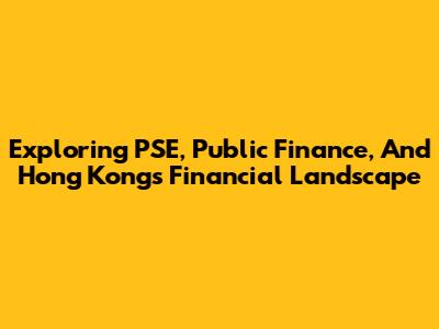 Exploring PSE, Public Finance, And Hong Kong's Financial Landscape