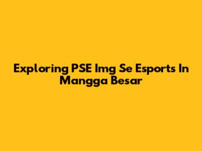 Exploring PSE Img Se Esports In Mangga Besar