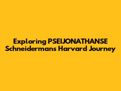 Exploring PSEIJONATHANSE Schneiderman's Harvard Journey