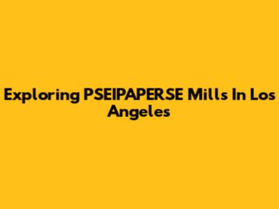Exploring PSEIPAPERSE Mills In Los Angeles
